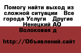 Помогу найти выход из сложной ситуации - Все города Услуги » Другие   . Ненецкий АО,Волоковая д.